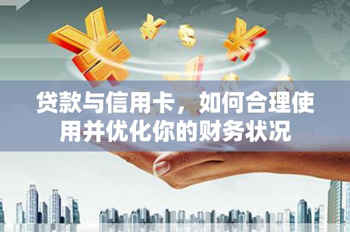 西林贷款与信用卡，如何合理使用并优化你的财务状况