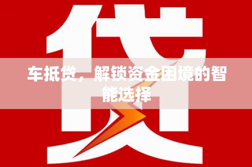 西林车抵贷，解锁资金困境的智能选择