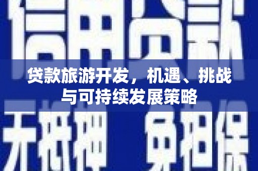 西林贷款旅游开发，机遇、挑战与可持续发展策略