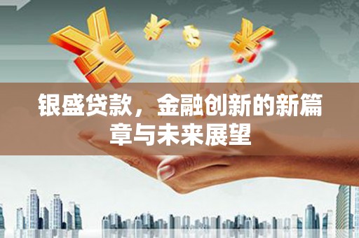 西林银盛贷款，金融创新的新篇章与未来展望