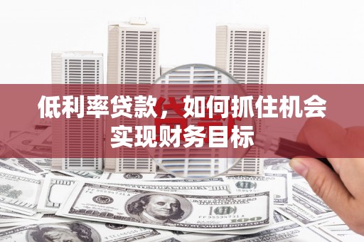 西林低利率贷款，如何抓住机会实现财务目标