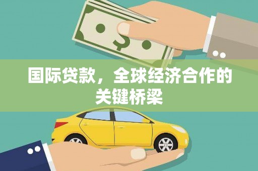 西林国际贷款，全球经济合作的关键桥梁