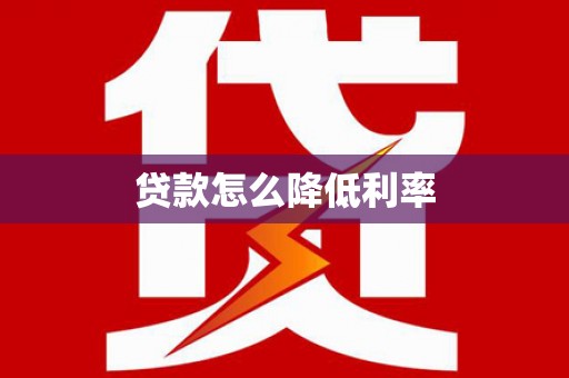 西林贷款怎么降低利率