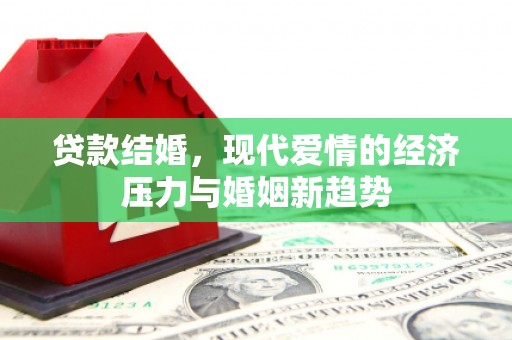 西林贷款结婚，现代爱情的经济压力与婚姻新趋势