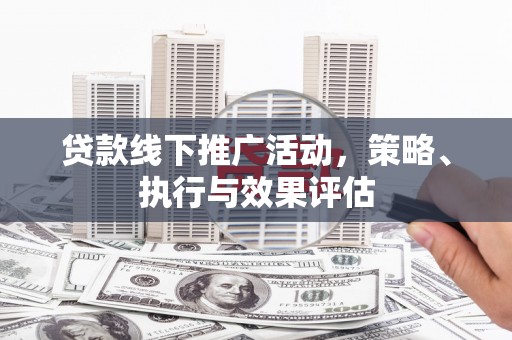 西林贷款线下推广活动，策略、执行与效果评估