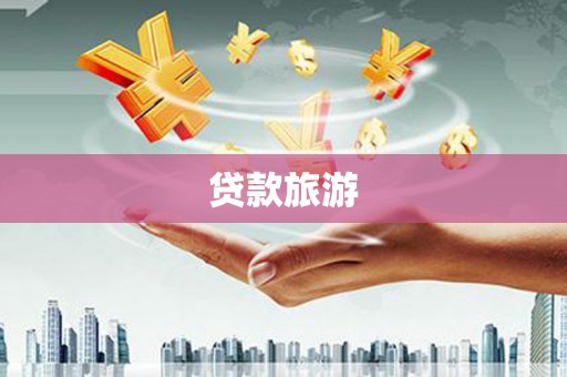西林贷款旅游