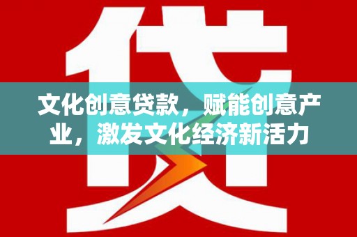 西林文化创意贷款，赋能创意产业，激发文化经济新活力