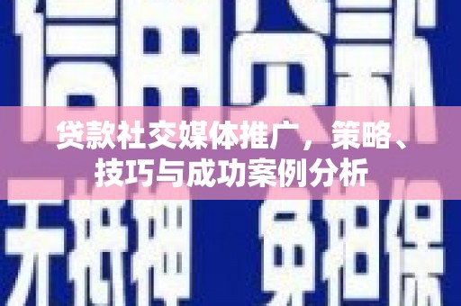 西林贷款社交媒体推广，策略、技巧与成功案例分析