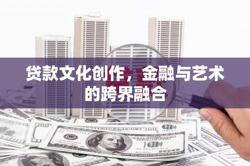 西林贷款文化创作，金融与艺术的跨界融合