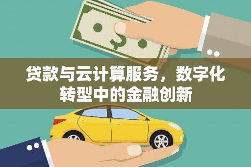 西林贷款与云计算服务，数字化转型中的金融创新