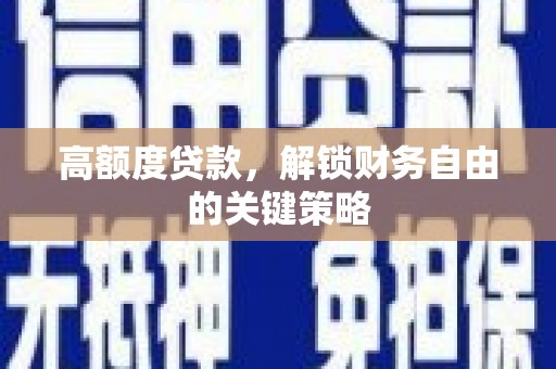 西林高额度贷款，解锁财务自由的关键策略