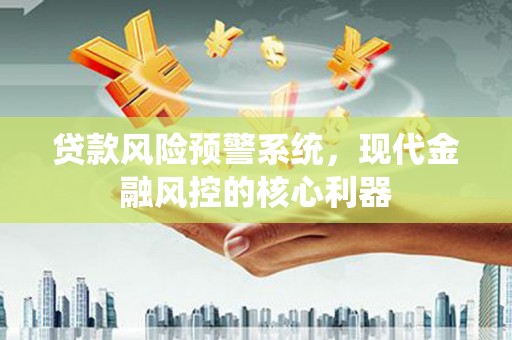 西林贷款风险预警系统，现代金融风控的核心利器