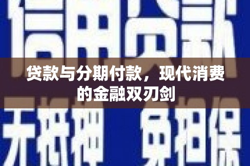 西林贷款与分期付款，现代消费的金融双刃剑