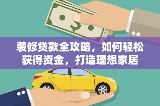 西林装修贷款全攻略，如何轻松获得资金，打造理想家居