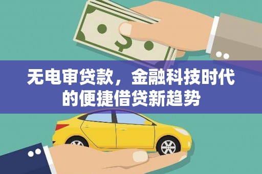 西林无电审贷款，金融科技时代的便捷借贷新趋势