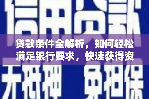 西林贷款条件全解析，如何轻松满足银行要求，快速获得资金支持