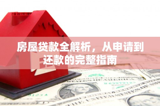 西林房屋贷款全解析，从申请到还款的完整指南