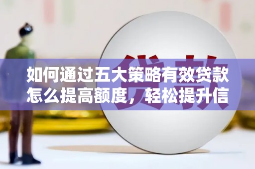 西林如何通过五大策略有效贷款怎么提高额度，轻松提升信用价值