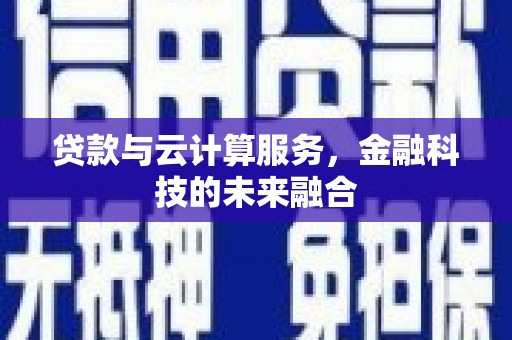 西林贷款与云计算服务，金融科技的未来融合