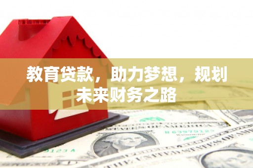 西林教育贷款，助力梦想，规划未来财务之路