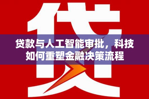 西林贷款与人工智能审批，科技如何重塑金融决策流程