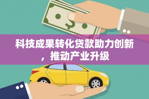 西林科技成果转化贷款助力创新，推动产业升级