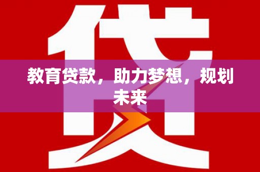 西林教育贷款，助力梦想，规划未来