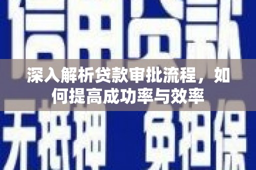 西林深入解析贷款审批流程，如何提高成功率与效率