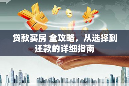 西林贷款买房 全攻略，从选择到还款的详细指南