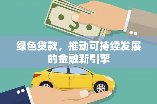 西林绿色贷款，推动可持续发展的金融新引擎