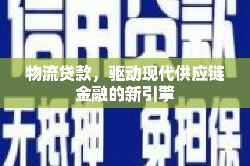 西林物流贷款，驱动现代供应链金融的新引擎