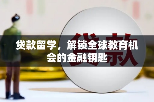 西林贷款留学，解锁全球教育机会的金融钥匙