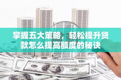 西林掌握五大策略，轻松提升贷款怎么提高额度的秘诀