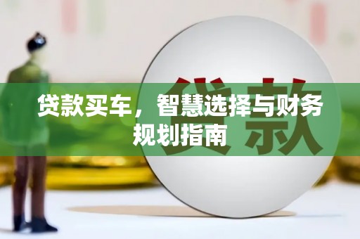 西林贷款买车，智慧选择与财务规划指南