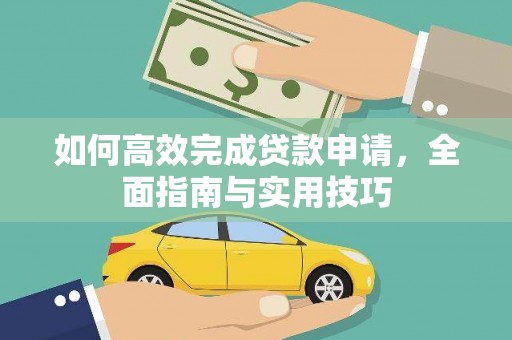 西林如何高效完成贷款申请，全面指南与实用技巧