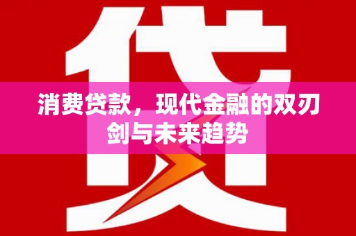 西林消费贷款，现代金融的双刃剑与未来趋势