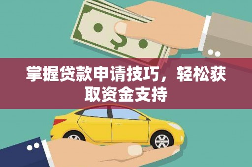 西林掌握贷款申请技巧，轻松获取资金支持