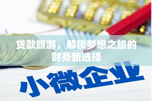 西林贷款旅游，解锁梦想之旅的财务新选择