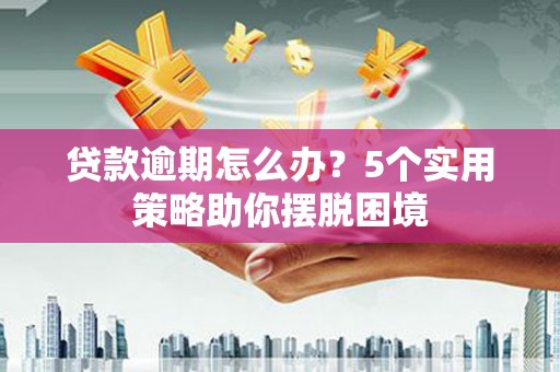 西林贷款逾期怎么办？5个实用策略助你摆脱困境