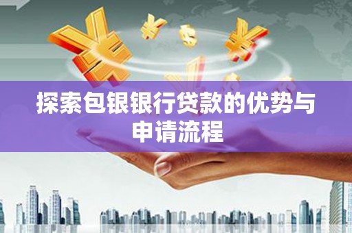 西林探索包银银行贷款的优势与申请流程