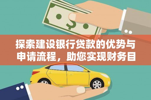 西林探索建设银行贷款的优势与申请流程，助您实现财务目标
