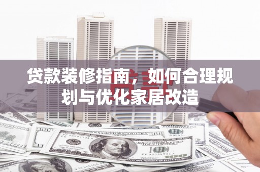 西林贷款装修指南，如何合理规划与优化家居改造