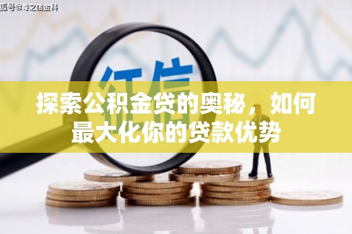 西林探索公积金贷的奥秘，如何最大化你的贷款优势