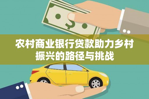 西林农村商业银行贷款助力乡村振兴的路径与挑战