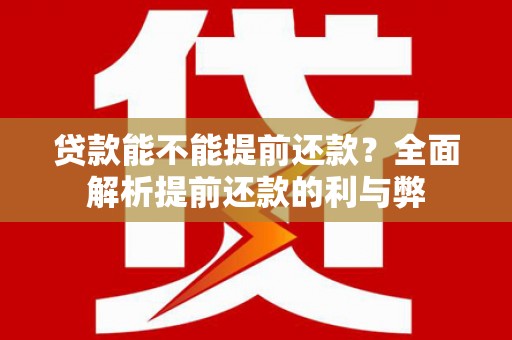 西林贷款能不能提前还款？全面解析提前还款的利与弊