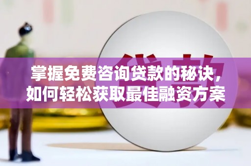 西林掌握免费咨询贷款的秘诀，如何轻松获取最佳融资方案