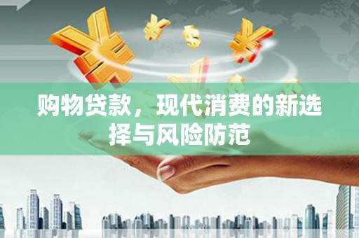西林购物贷款，现代消费的新选择与风险防范