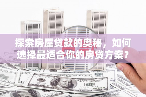西林探索房屋贷款的奥秘，如何选择最适合你的房贷方案？