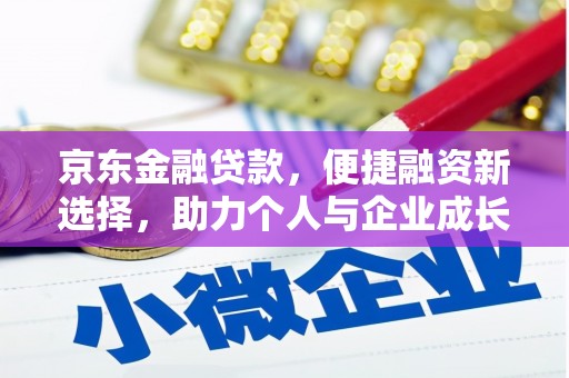 西林京东金融贷款，便捷融资新选择，助力个人与企业成长