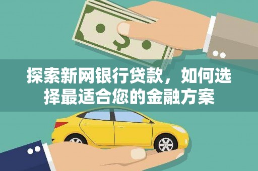 西林探索新网银行贷款，如何选择最适合您的金融方案
